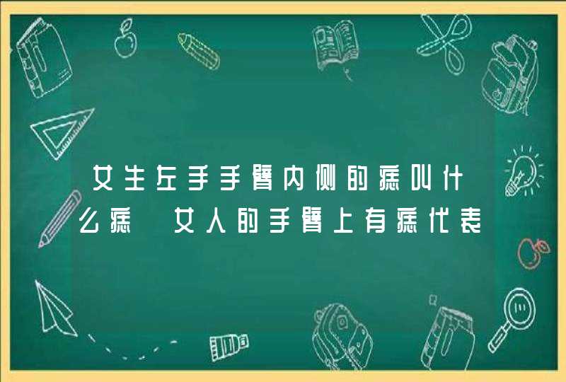 女生左手手臂内侧的痣叫什么痣 女人的手臂上有痣代表什么